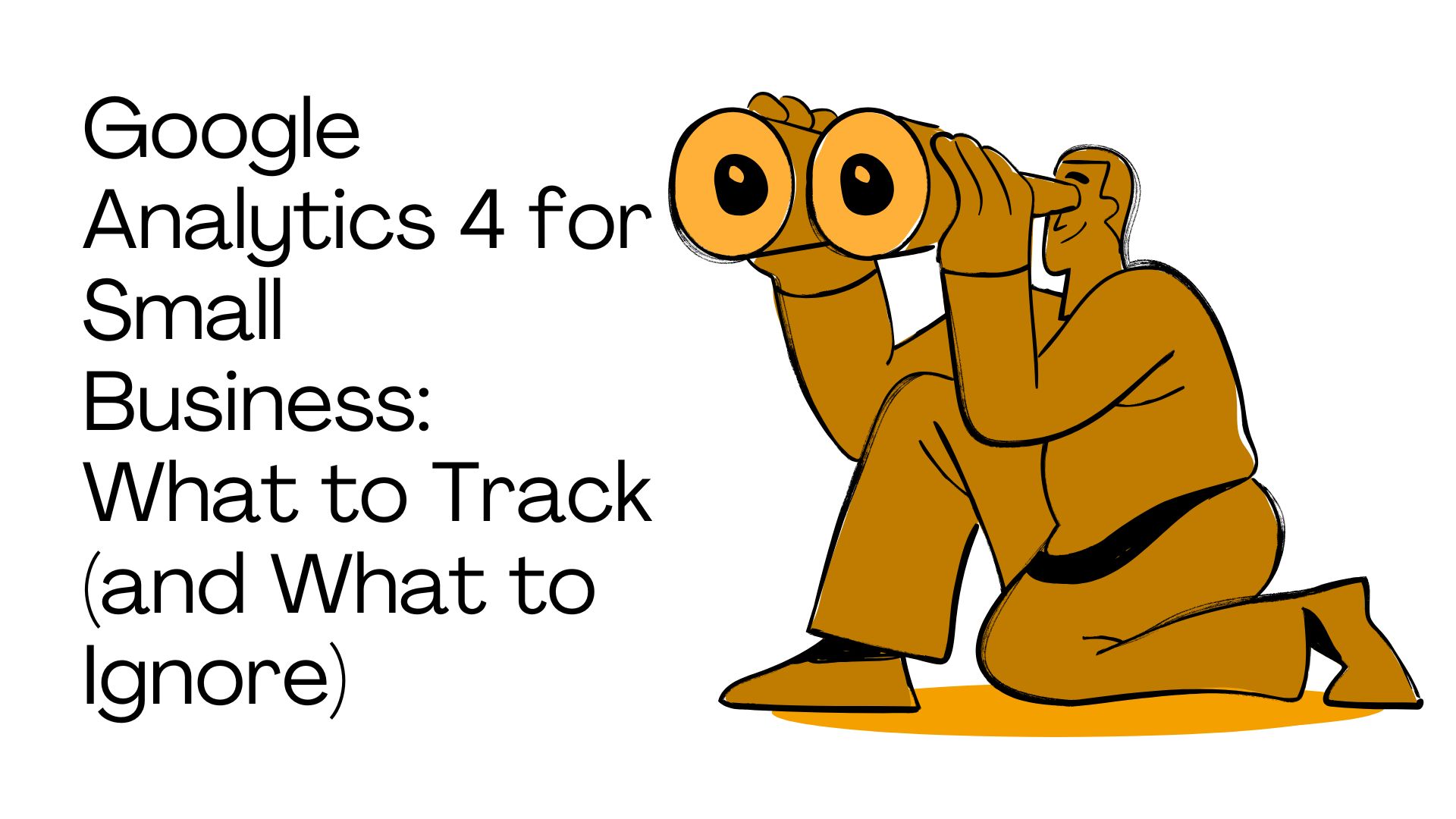 Google Analytics 4 for Small Business: What to Track (and What to Ignore)