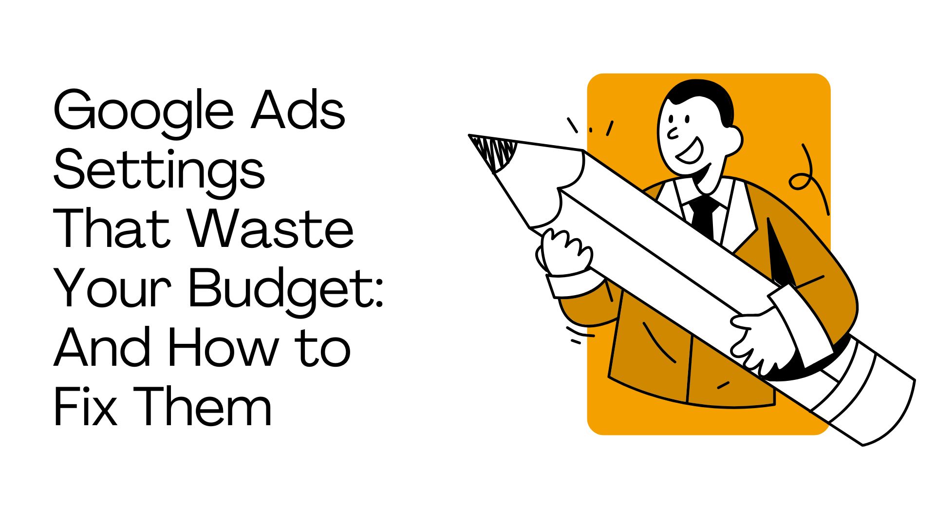 Google Ads Settings That Waste Your Budget: And How to Fix Them