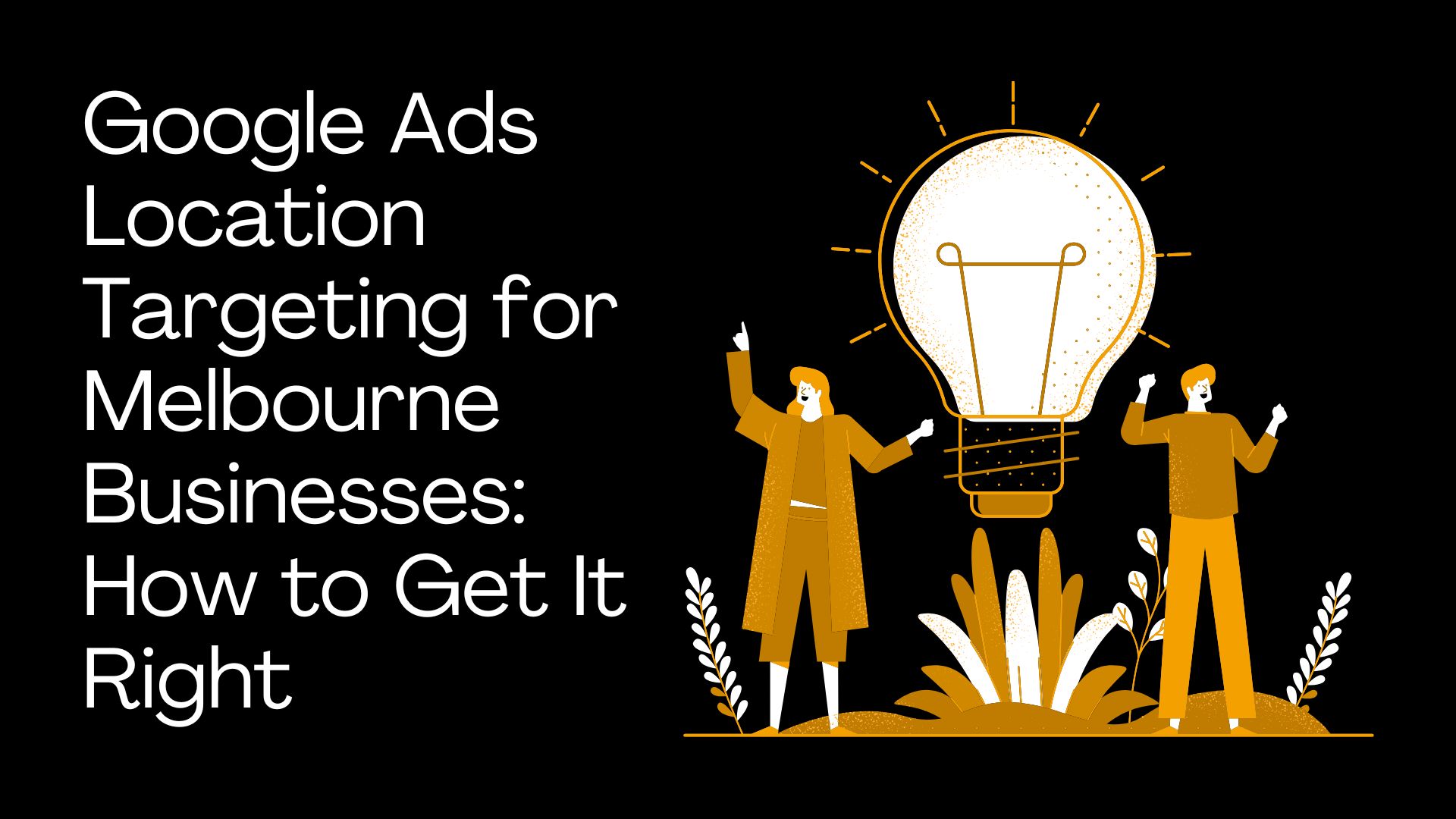Google Ads Location Targeting for Melbourne Businesses: How to Get It Right
