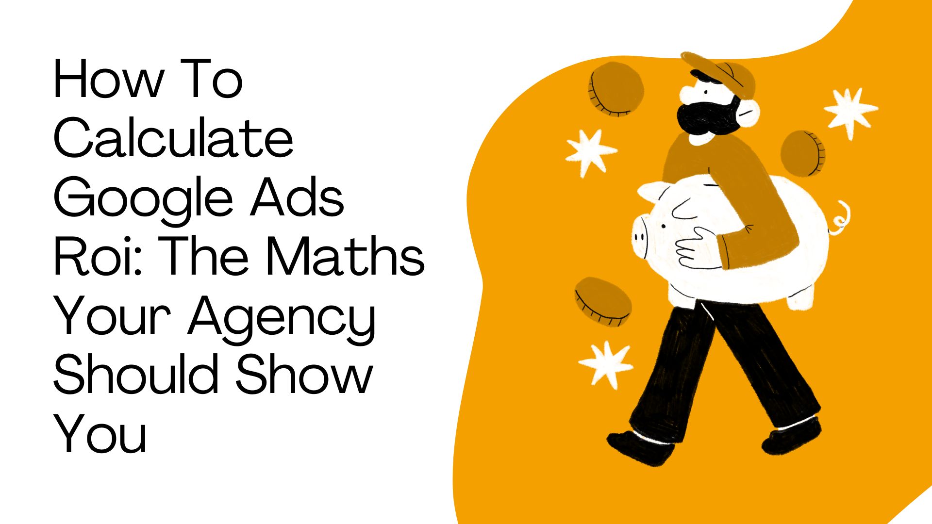 How To Calculate Google Ads Roi: The Maths Your Agency Should Show You