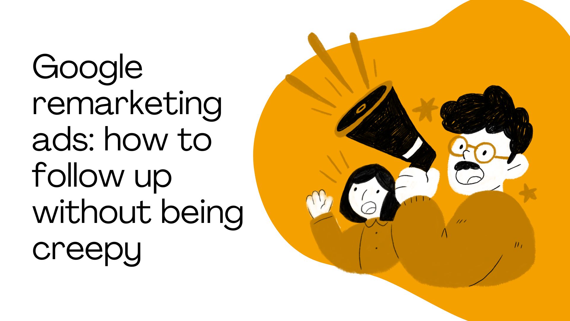 Google remarketing ads: how to follow up without being creepy