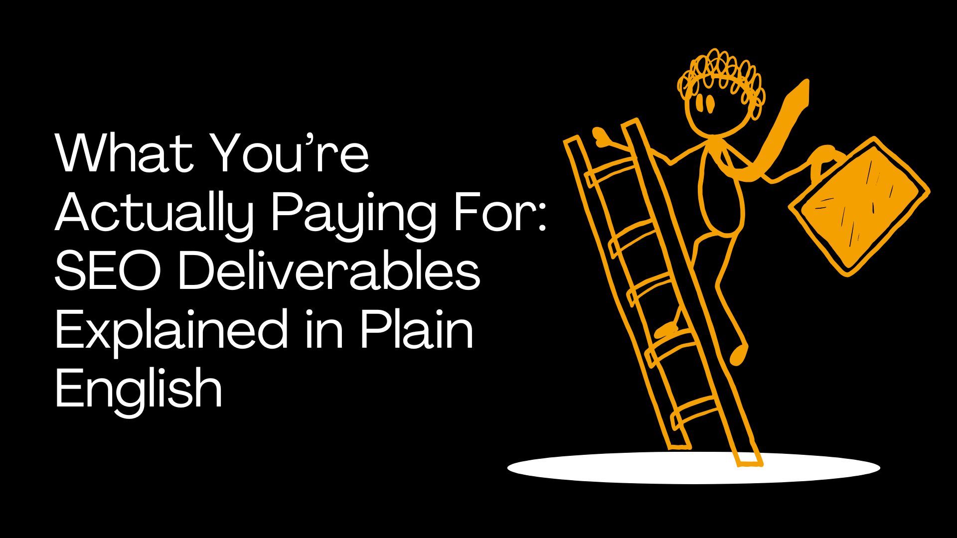 What You’re Actually Paying For: SEO Deliverables Explained in Plain English