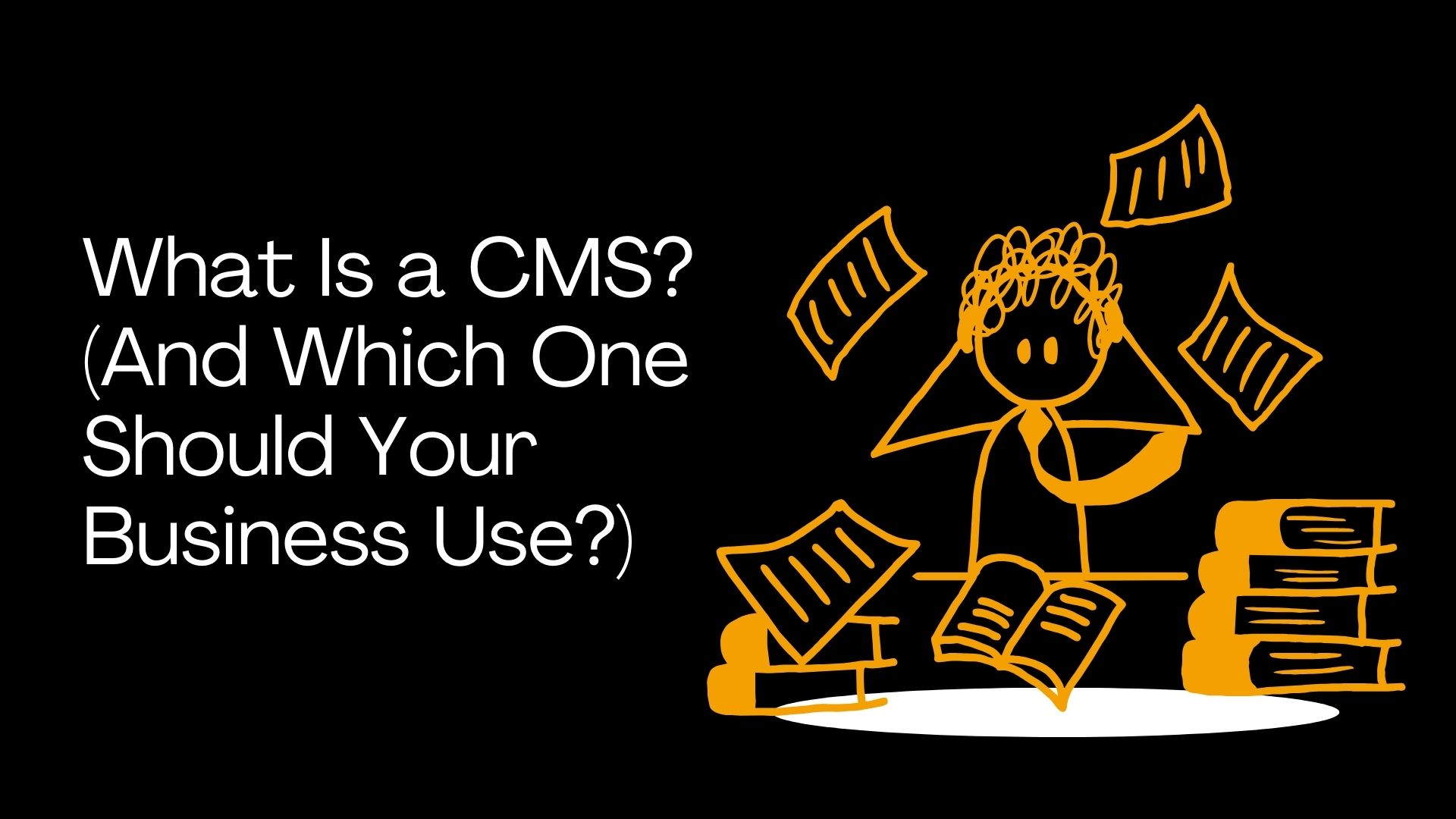 What Is a CMS? (And Which One Should Your Business Use?)