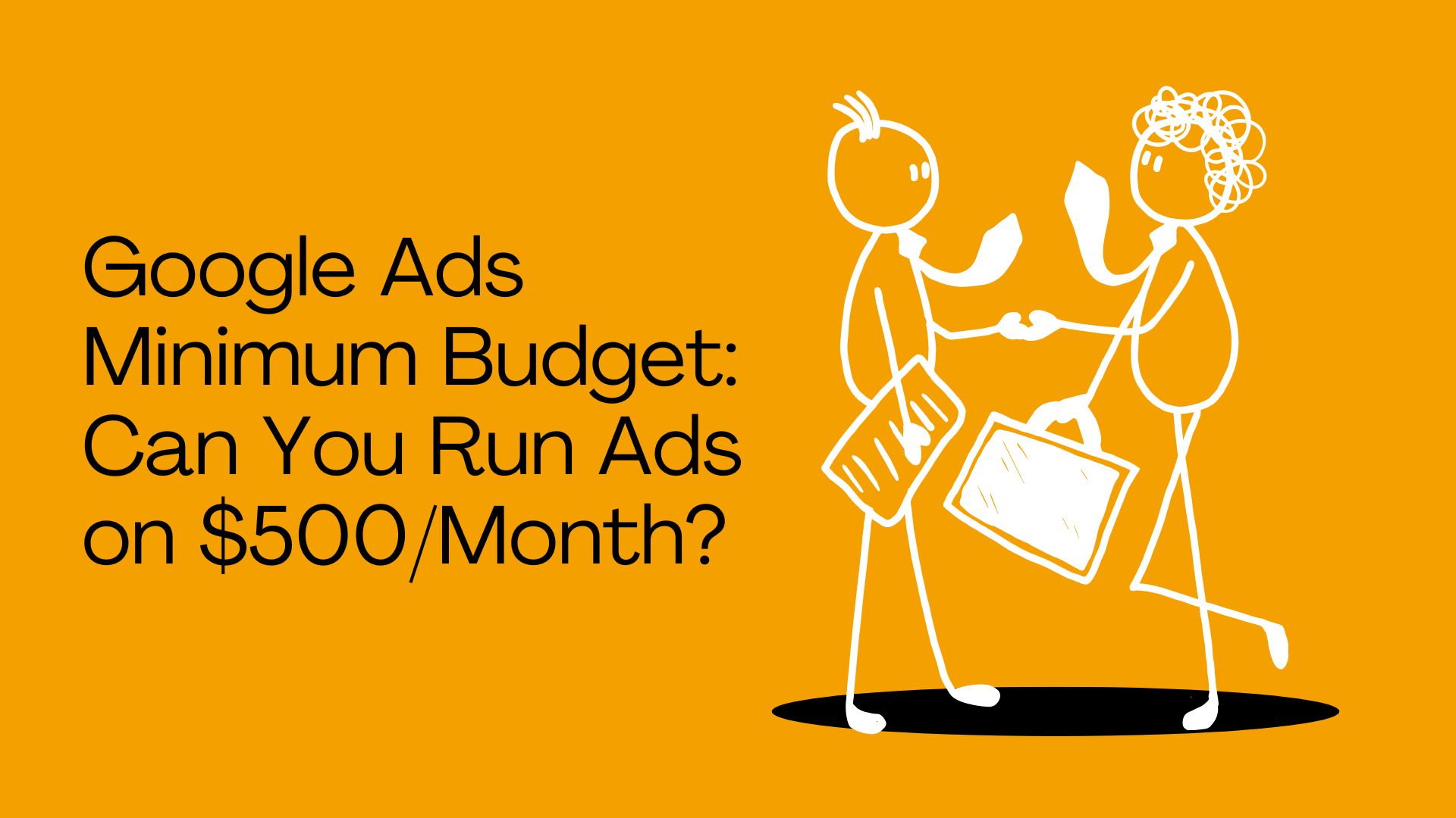 Google Ads Minimum Budget: Can You Run Ads on $500/Month?