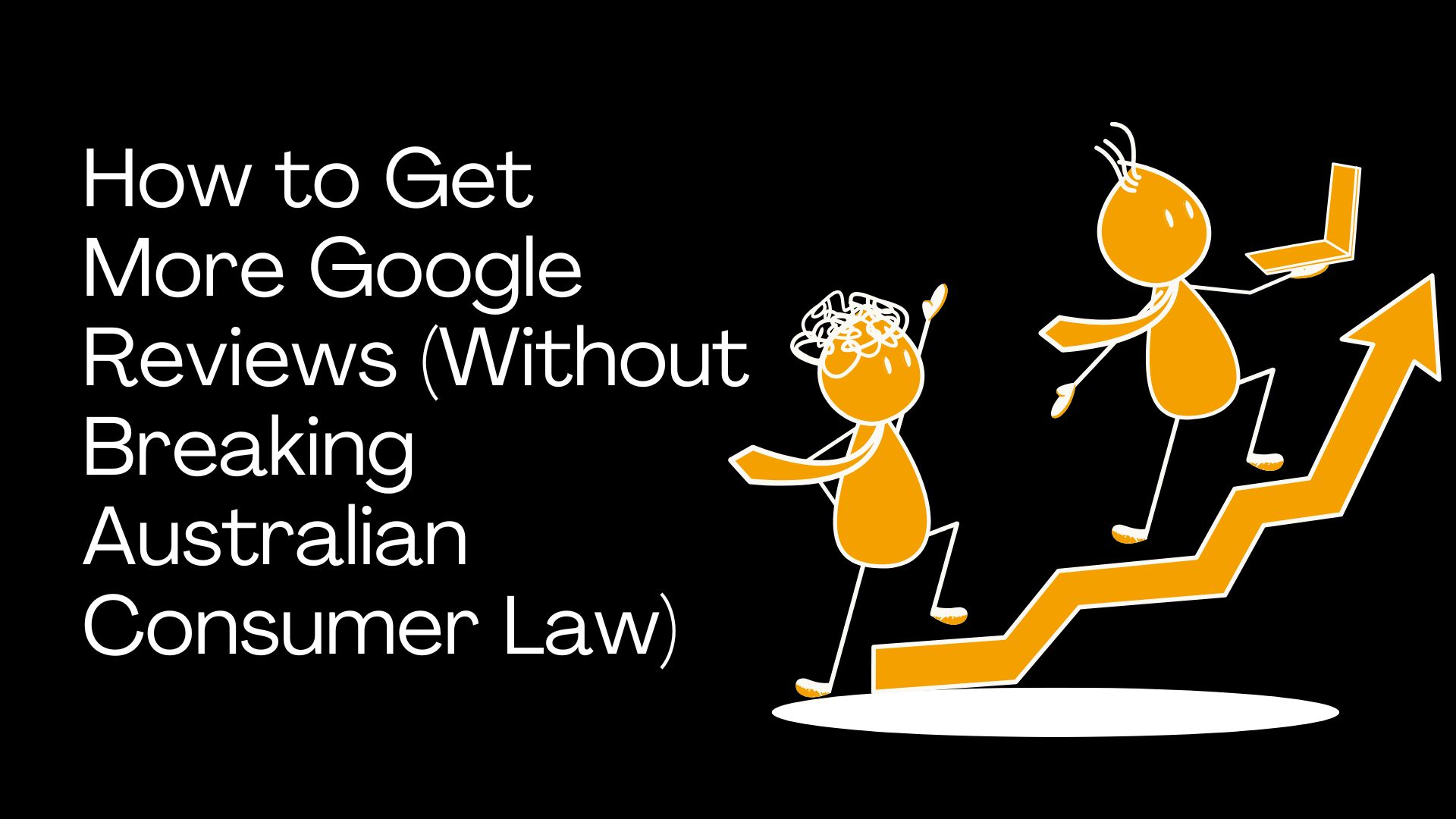 How to Get More Google Reviews (Without Breaking Australian Consumer Law)